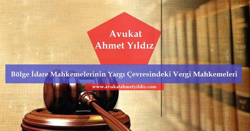 Bölge İdare Mahkemelerinin Yargı Çevresindeki Vergi Mahkemeleri - Av. Ahmet YILDIZ - Şanlıurfa Avukat